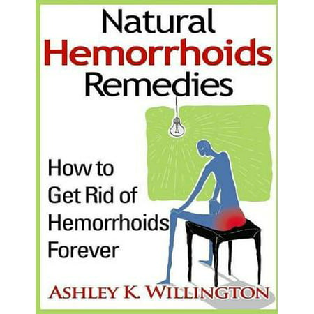 Natural Hemorrhoids Remedies: How to Get Rid of Hemorrhoids Forever -