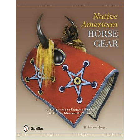 Native American Horse Gear : A Golden Age of Equine-Inspired Art of the Nineteenth Century