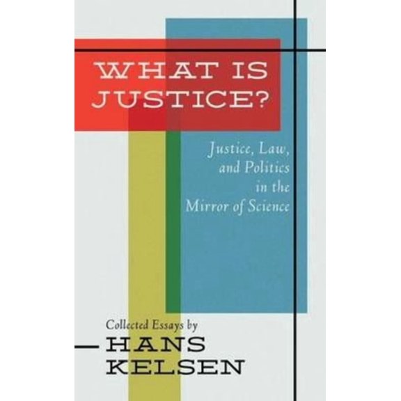 What Is Justice: Justice, Law, and Politics in the Mirror of Science : Collected Essays