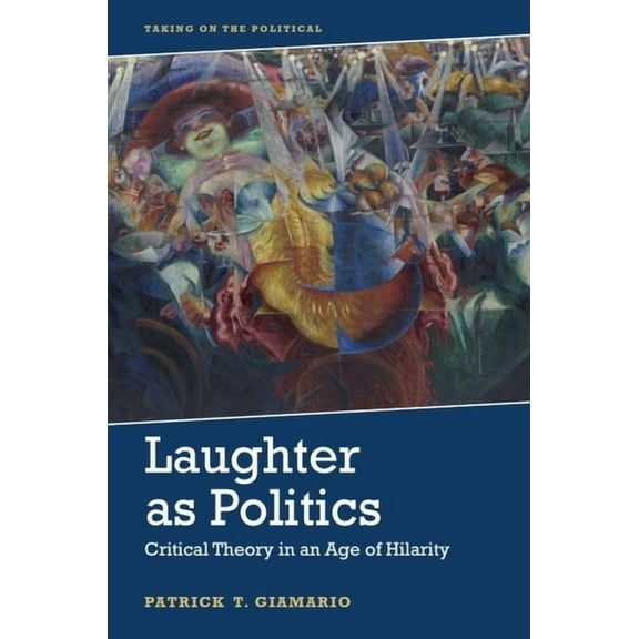 Taking on the Political Laughter as Politics: Critical Theory in an Age of Hilarity, (Paperback)