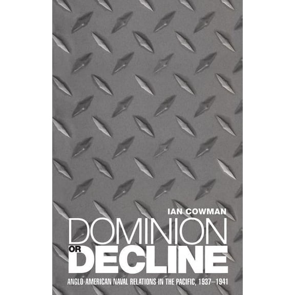 Dominion or Decline: Anglo-American Naval Relations in the Pacific, 1937-1941, (Paperback)