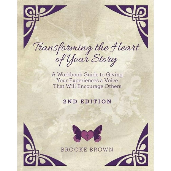 Transforming the Heart of YOUR Story- 2nd Edition: A Workbook Guide to Giving Your Experiences a Voice That Will Encoura, (Paperback)