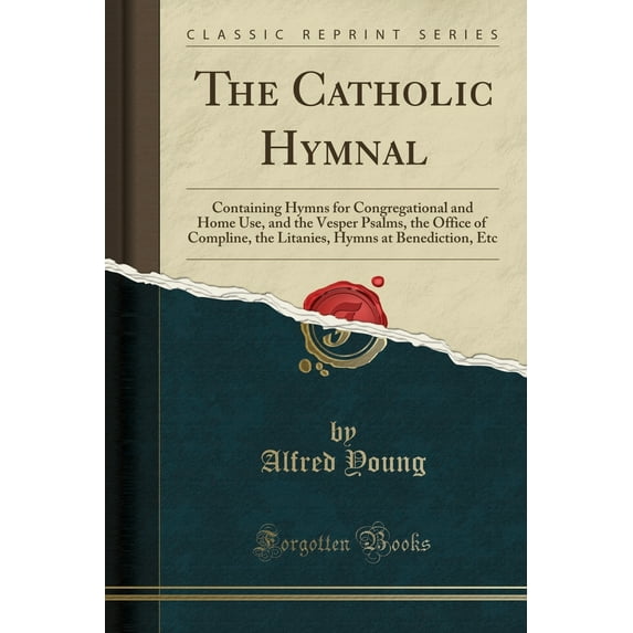 The Catholic Hymnal : Containing Hymns for Congregational and Home Use, and the Vesper Psalms, the Office of Compline, the Litanies, Hymns at Benediction, Etc (Classic Reprint)