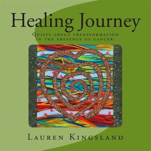 Healing Journey: Quilts about Transformation in the Presence of Cancer.