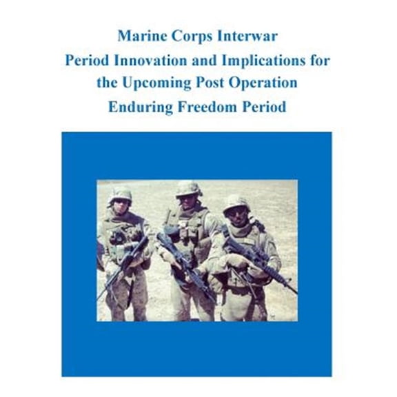 Pre-Owned Marine Corps Interwar Period Innovation and Implications for the Upcoming Post Operation Enduring Freedom Period (Paperback)