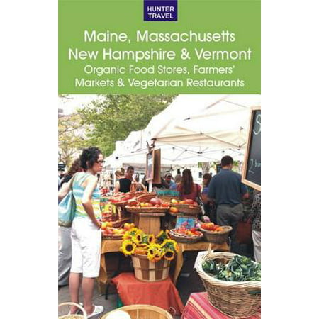 Maine, Massachusetts, New Hampshire & Vermont: The Best Organic Food Stores, Farmers' Markets & Vegetarian Restaurants -