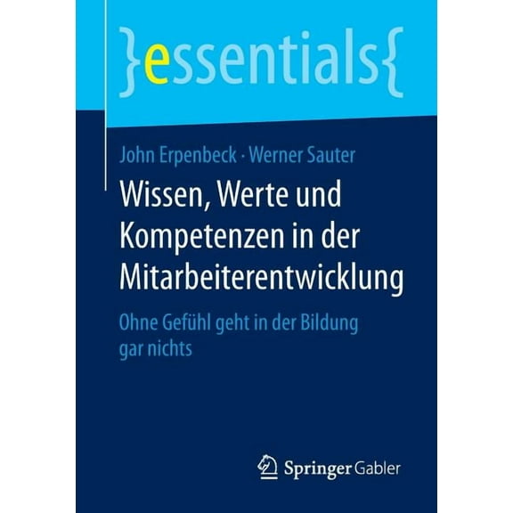 Essentials Wissen, Werte Und Kompetenzen in Der Mitarbeiterentwicklung: Ohne Gefühl Geht in Der Bildung Gar Nichts, (Paperback)