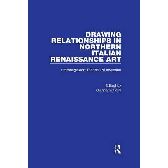 Drawing Relationships in Northern Italian Renaissance Art: Patronage and Theories of Invention, (Paperback)