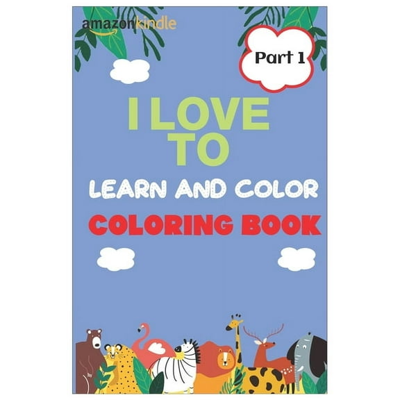 I Love To Color and Learn Coloring Book part 1: Fun with Animals, Letters and Their Shapes for Preschoolers through Kindergarten age 3-5 and 5-8 age 25 pages 6 X 9, soft cover (Paperback)