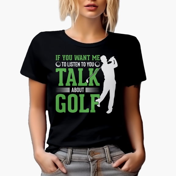 Funny If You Want Me to Listen to You, Talk About Golf Quote, Golf Player, Golfing or Golfer Themed Merch Gift, Black T-Shirt, Small