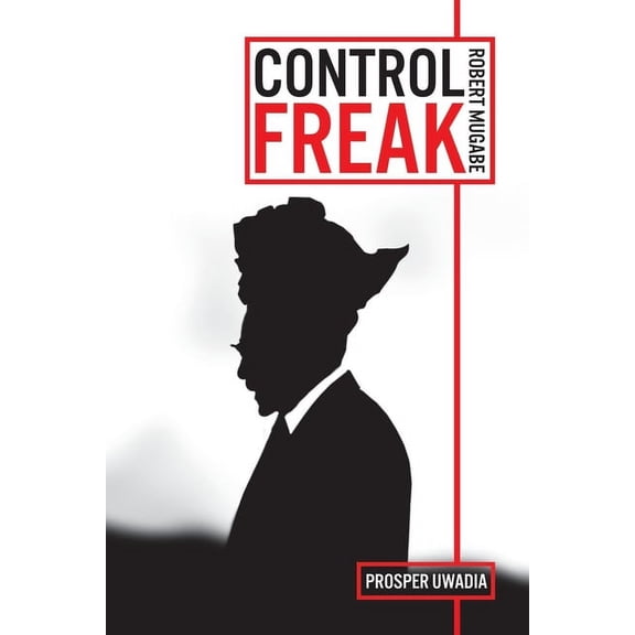 Control Freak: Robert Mugabe: The History, The Quotes & The Drama (Paperback)