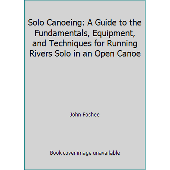Pre-Owned Solo Canoeing: A Guide to the Fundamentals, Equipment, and Techniques for Running Rivers Solo in an Open Canoe (Paperback) 0811722813 9780811722810