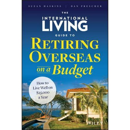 The International Living Guide to Retiring Overseas on a Budget : How to Live Well on $25,000 a (Best Place To Retire Overseas 2019)