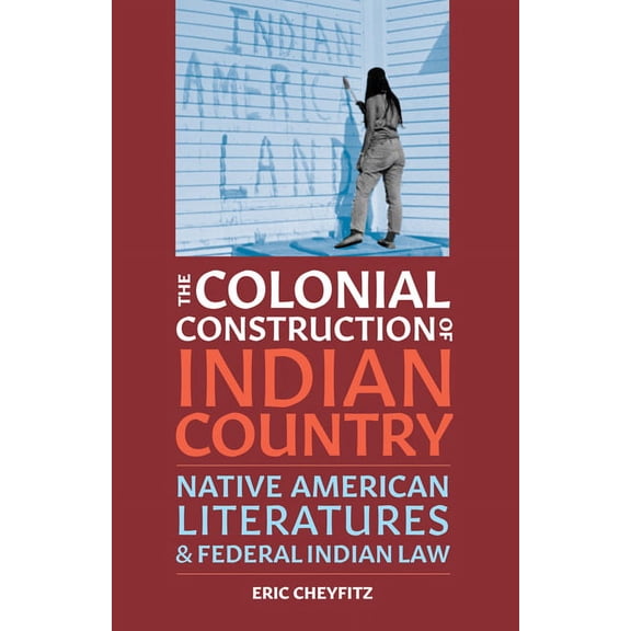 Indigenous Americas The Colonial Construction of Indian Country: Native American Literatures and Federal Indian Law, (Paperback)