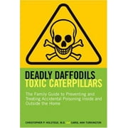 Deadly Daffodils, Toxic Caterpillars : The Family Guide to Preventing and Treating Accidental Poisoning Inside and Outside the Home, Used [Paperback]