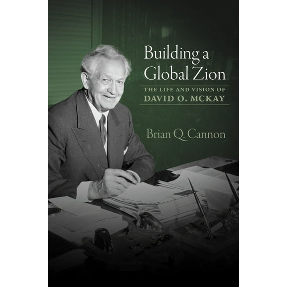 Building a Global Zion: The Life and Vision of David O. McKay, (Paperback)