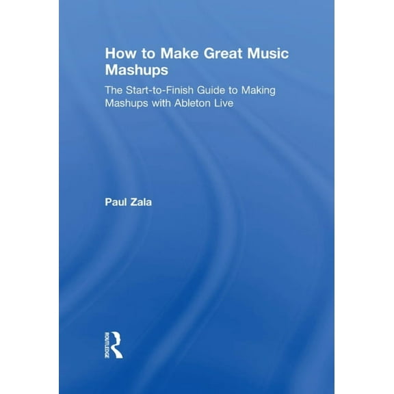 How to Make Great Music Mashups: The Start-to-Finish Guide to Making Mashups with Ableton Live, (Hardcover)