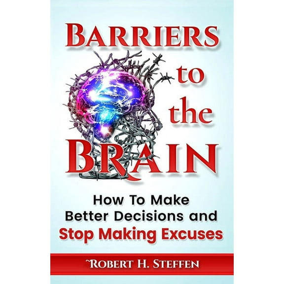 Barriers to the Brain: How To Make Better Decisions and Stop Making Excuses, (Paperback)