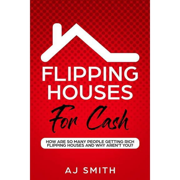 Flipping Houses For Cash: How are so many people getting rich flipping houses and why aren't you (Paperback)