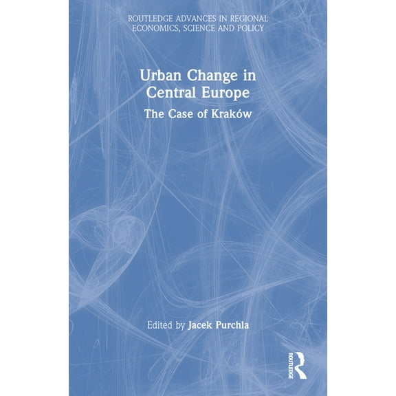 Routledge Advances in Regional Economics Urban Change in Central Europe: The Case of KrakÃ³w, (Paperback)