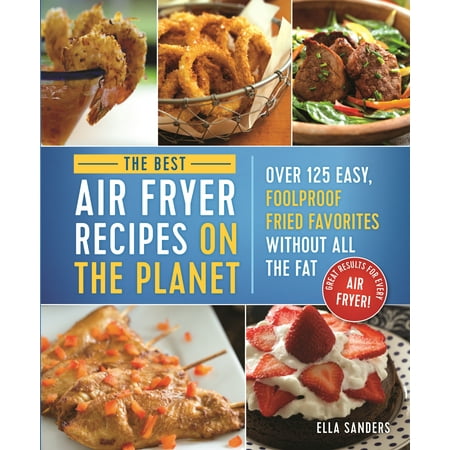 Fat Flush Recipes - The Best Air Fryer Recipes on the Planet : Over 125 Easy, Foolproof Fried Favorites Without All the Fat!