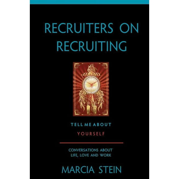 Recruiters on Recruiting: Tell Me about Yourself: Conversations about Life, Love and Work