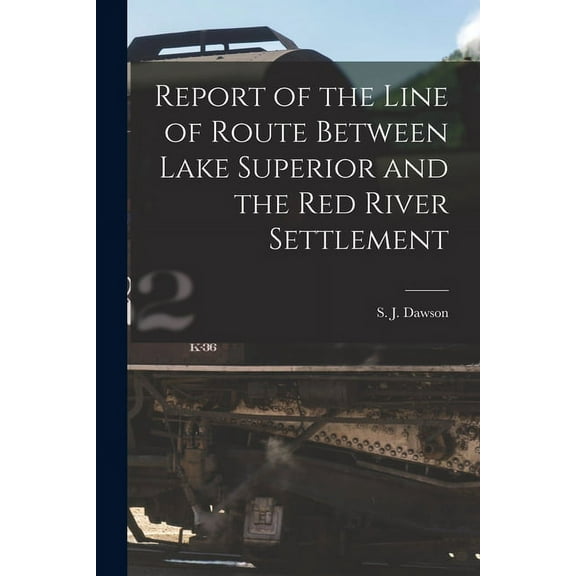 Report of the Line of Route Between Lake Superior and the Red River Settlement [microform]