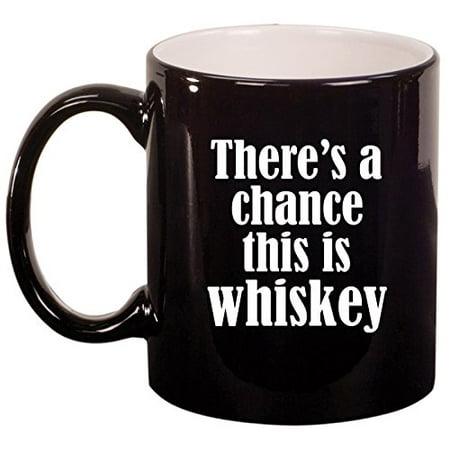 

Ceramic Coffee Tea Mug Cup There s A Chance This Is Whiskey (Black)
