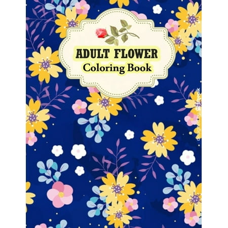 Gift To Give Your Girlfriend Adult Flower Coloring Book: Stress Relieving 50 Awesome Flower Designs for Relaxation. Excellent Gift for Flower Lover, Girlfriends or Your Soulmate. (Paperback) ()