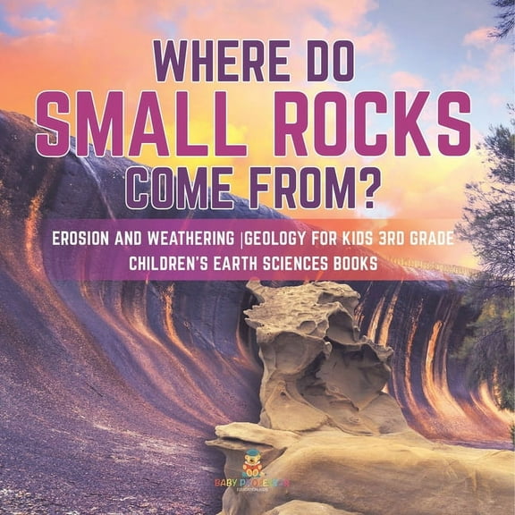 Where Do Small Rocks Come From? Erosion and Weathering Geology for Kids 3rd Grade Children's Earth Sciences Books (Paperback)