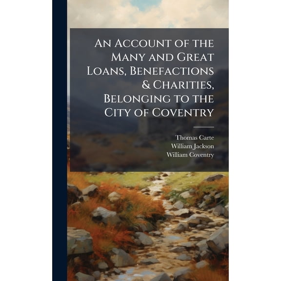An Account of the Many and Great Loans, Benefactions & Charities, Belonging to the City of Coventry, (Hardcover)
