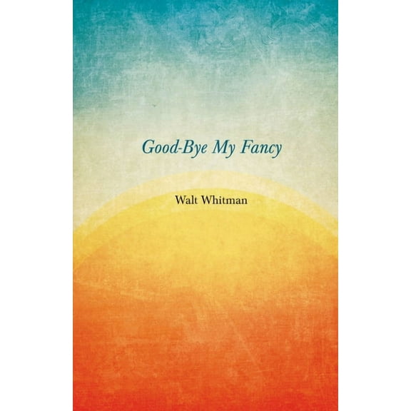 Good-Bye My Fancy: A Companion Volume to Leaves of Grass, (Paperback)