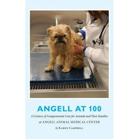 Angell at 100 : A Century of Compassionate Care for Animals and Their Families at Angell Animal Medical