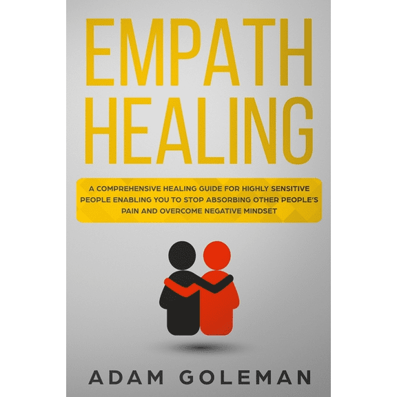 Empath Healing: A Comprehensive Healing Guide for Highly Sensitive People Enabling You to Stop Absorbing Other People's Pain and Overc