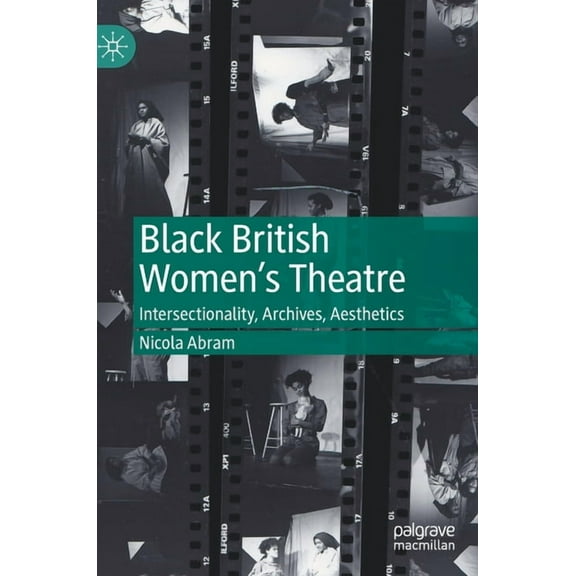 Black British Women's Theatre: Intersectionality, Archives, Aesthetics, (Hardcover)