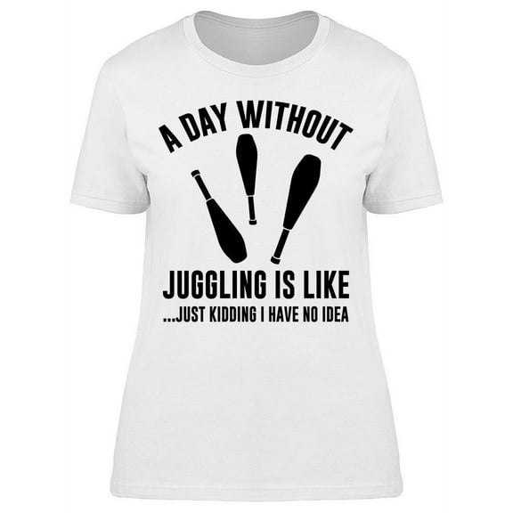 A Day Without Juggling Women's T-shirt