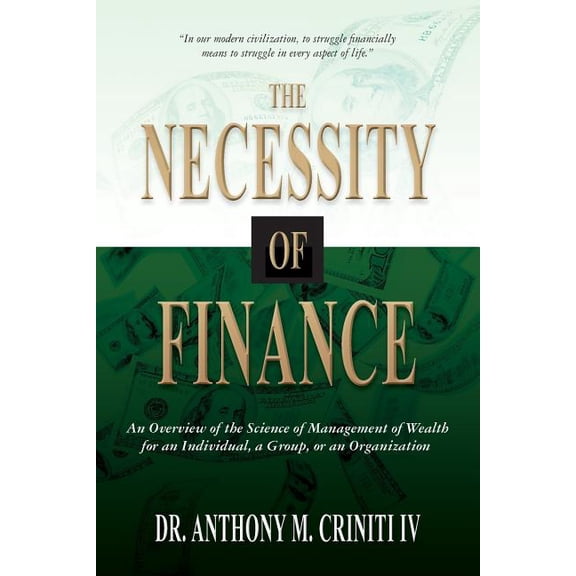 The Necessity of Finance: An Overview of the Science of Management of Wealth for an Individual, a Group, or an Organizat, (Paperback)