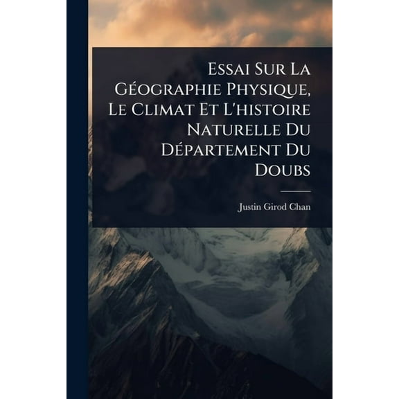 Essai Sur La GÃ(c)ographie Physique, Le Climat Et L'histoire Naturelle Du DÃ(c)partement Du Doubs, (Paperback)