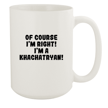 

Of Course I m Right! I m A Khachatryan! - Ceramic 15oz White Mug White