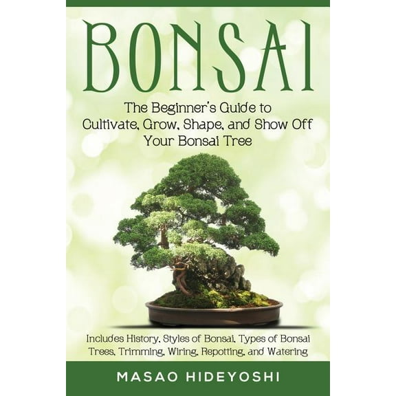 Bonsai: The Beginner's Guide to Cultivate, Grow, Shape, and Show Off Your Bonsai: Includes History, Styles of Bonsa, (Paperback)
