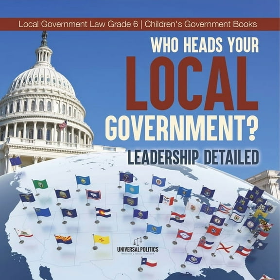 Who Heads Your Local Government?: Leadership Detailed Local Government Law Grade 6 Children's Government Books