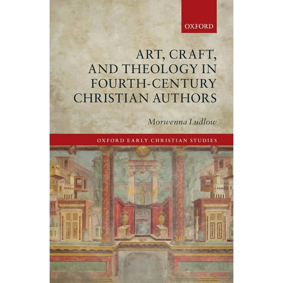 Oxford Early Christian Studies Art, Craft, and Theology in Fourth-Century Christian Authors, (Hardcover)