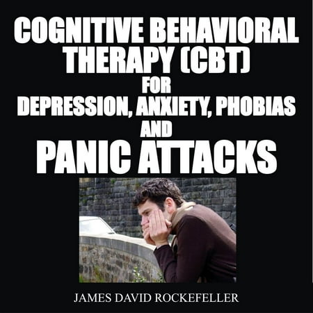 Cognitive Behavioral Therapy (CBT) For Depression, Anxiety, Phobias, and Panic Attacks -