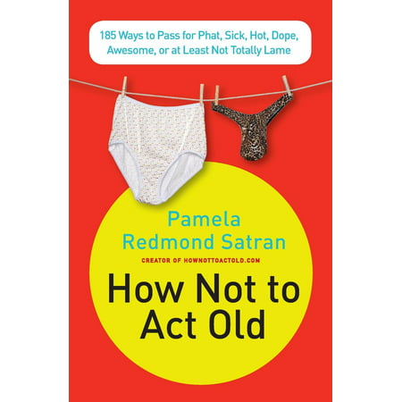 How Not to ACT Old : 185 Ways to Pass for Phat, Sick, Dope, Awesome, or at Least Not Totally