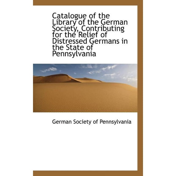 Catalogue of the Library of the German Society, Contributing for the Relief of Distressed Germans in Pennsylavania (Paperback)