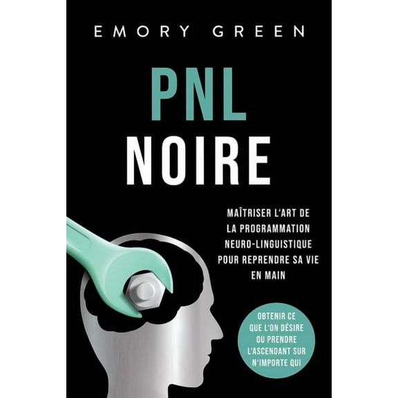 PNL Noire: Maîtriser l'art de la programmation neuro-linguistique pour reprendre sa vie en main, obtenir ce que l&a, (Paperback)