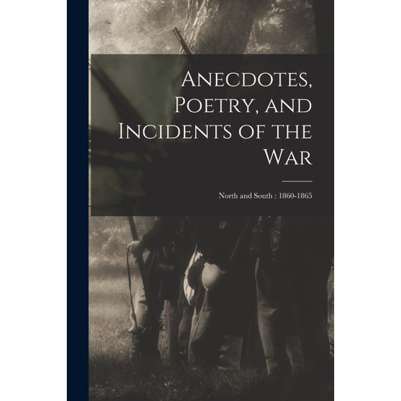 Anecdotes, Poetry, and Incidents of the War: North and South : 1860-1865