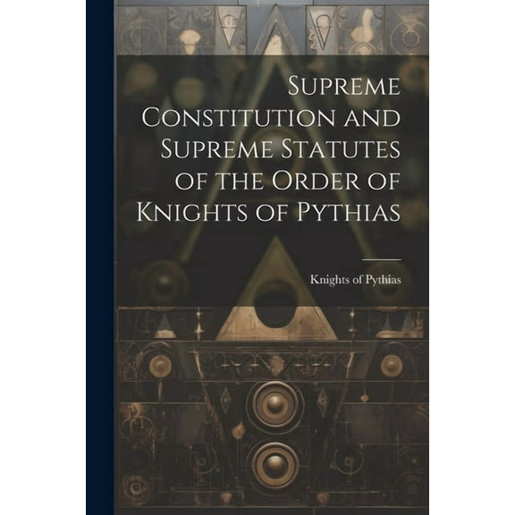 Supreme Constitution and Supreme Statutes of the Order of Knights of Pythias (Paperback)