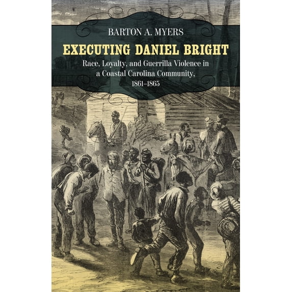 Pre-Owned Executing Daniel Bright: Race, Loyalty, and Guerrilla Violence in a Coastal Carolina Community, 1861-1865 (Paperback) 0807143626 9780807143629
