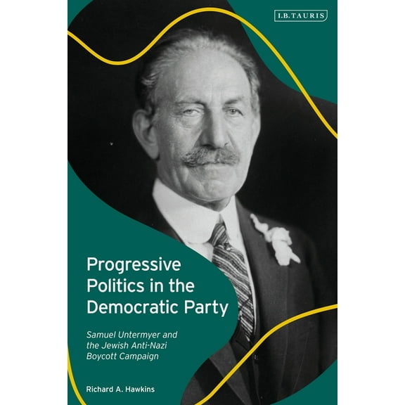 Progressive Politics in the Democratic Party: Samuel Untermyer and the Jewish Anti-Nazi Boycott Campaign, (Paperback)